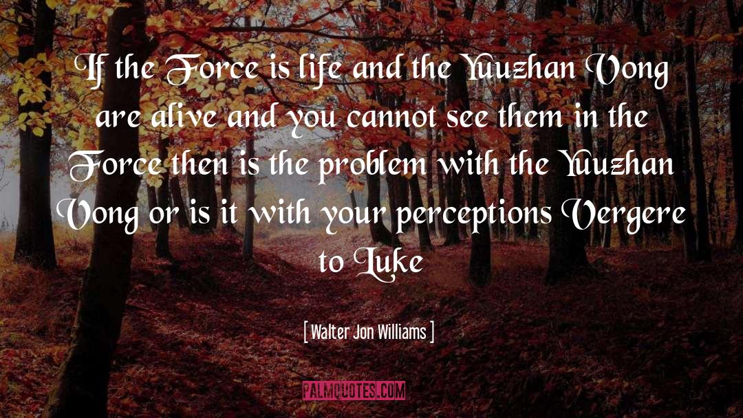 Walter Jon Williams Quotes: If the Force is life