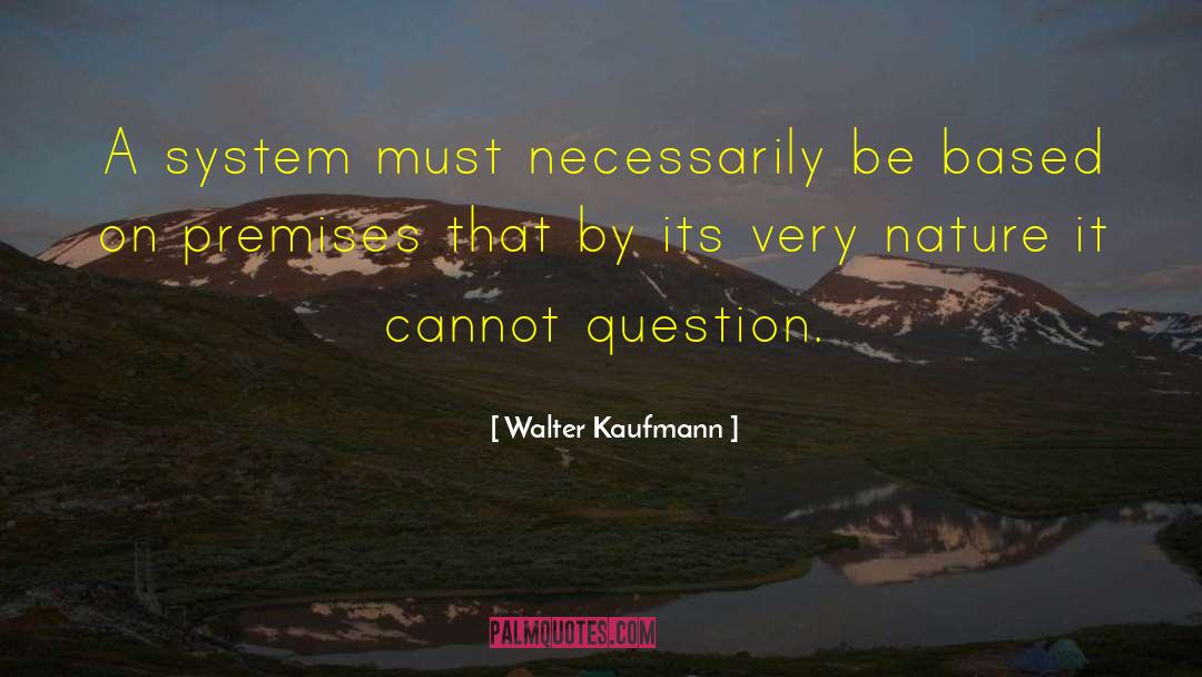 Walter Kaufmann Quotes: A system must necessarily be