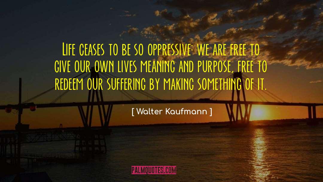 Walter Kaufmann Quotes: Life ceases to be so
