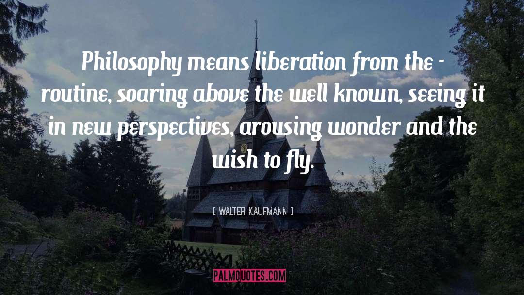 Walter Kaufmann Quotes: Philosophy means liberation from the