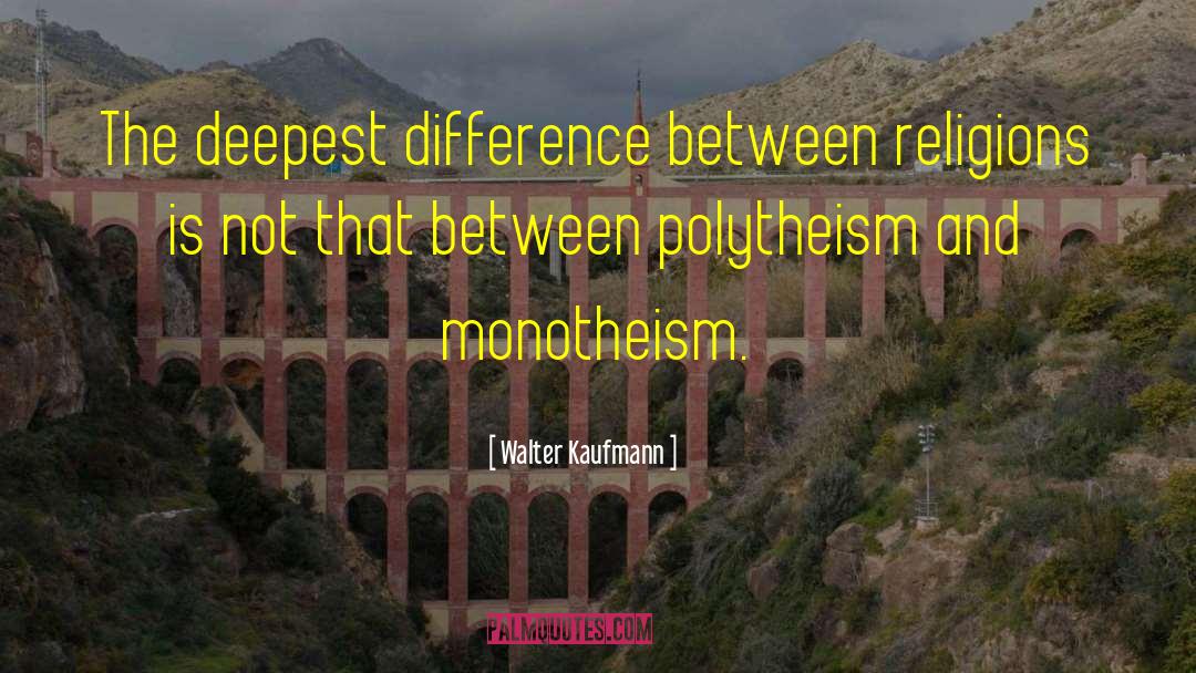 Walter Kaufmann Quotes: The deepest difference between religions