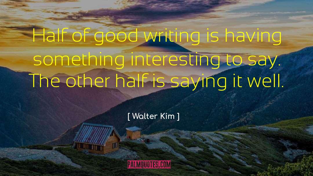 Walter Kim Quotes: Half of good writing is