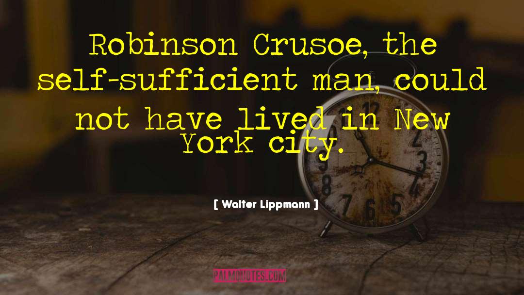 Walter Lippmann Quotes: Robinson Crusoe, the self-sufficient man,
