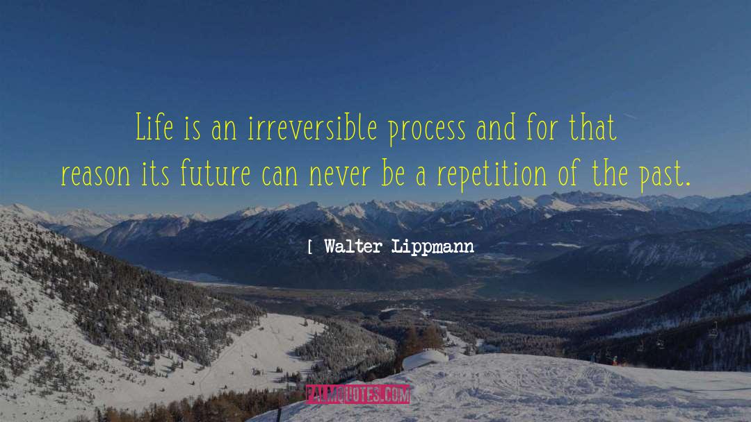 Walter Lippmann Quotes: Life is an irreversible process