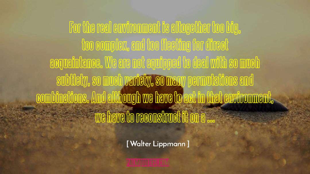 Walter Lippmann Quotes: For the real environment is