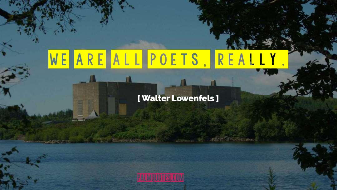 Walter Lowenfels Quotes: We are all poets, really.