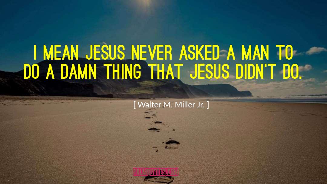 Walter M. Miller Jr. Quotes: I mean Jesus never asked