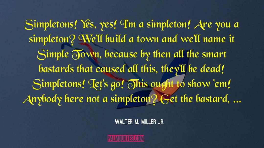 Walter M. Miller Jr. Quotes: Simpletons! Yes, yes! I'm a