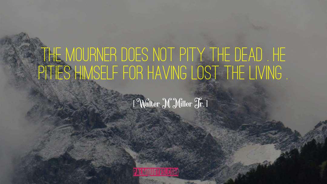 Walter M. Miller Jr. Quotes: The mourner does not pity