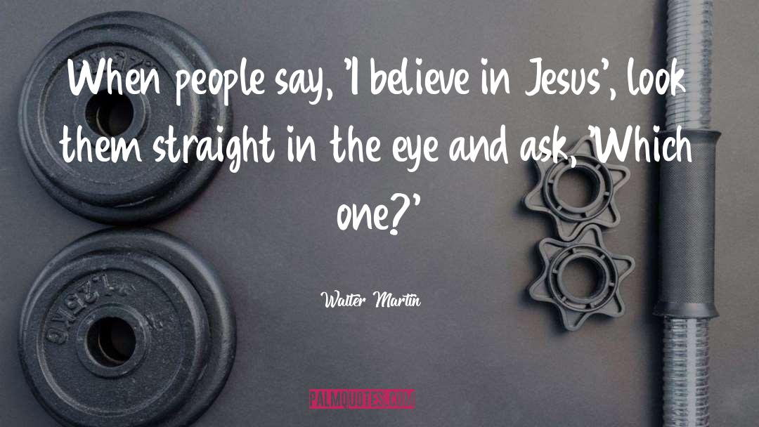 Walter Martin Quotes: When people say, 'I believe