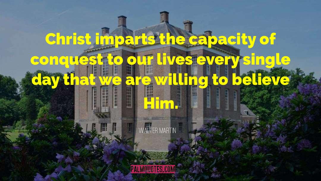 Walter Martin Quotes: Christ imparts the capacity of