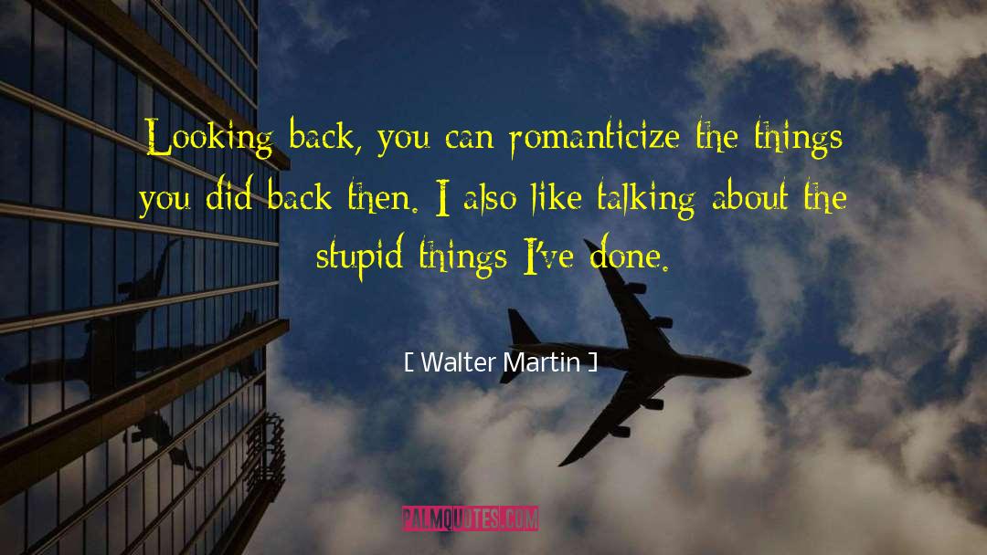 Walter Martin Quotes: Looking back, you can romanticize