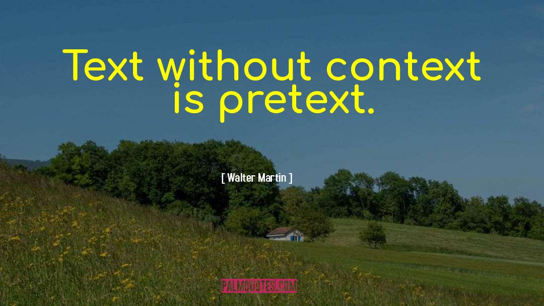 Walter Martin Quotes: Text without context is pretext.