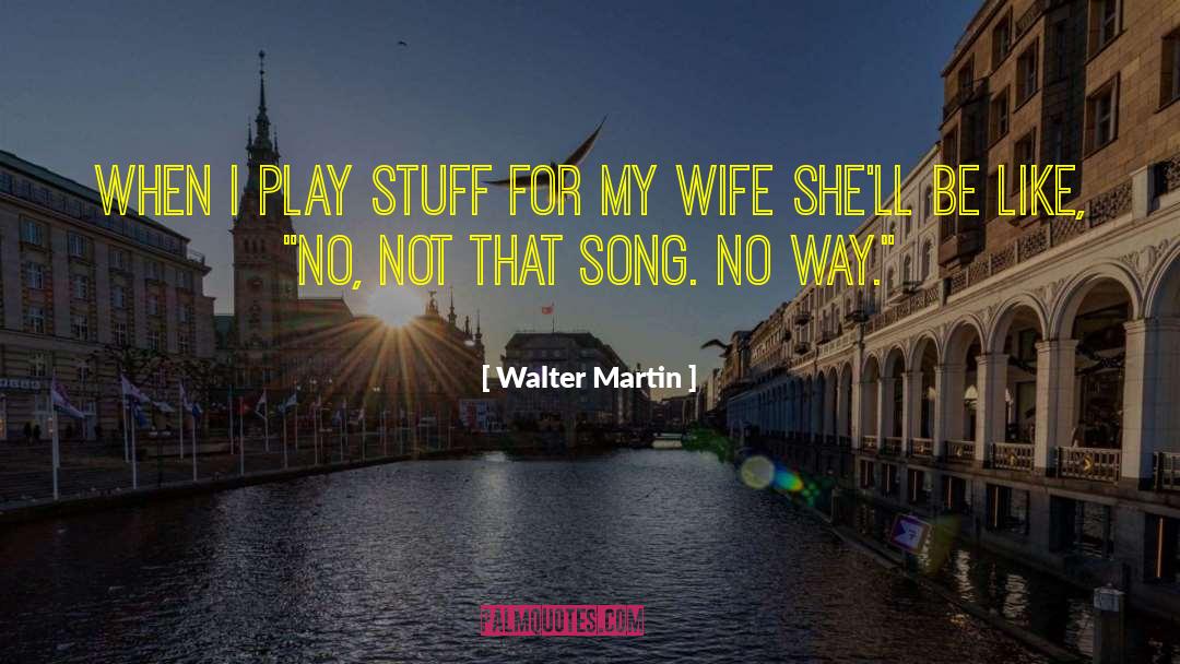 Walter Martin Quotes: When I play stuff for