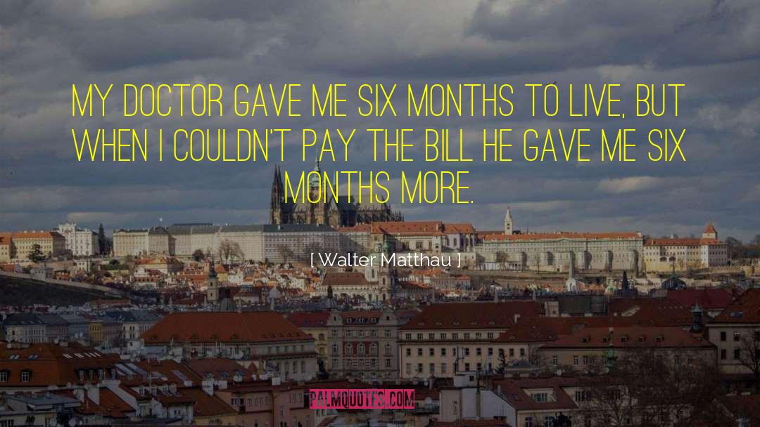 Walter Matthau Quotes: My doctor gave me six