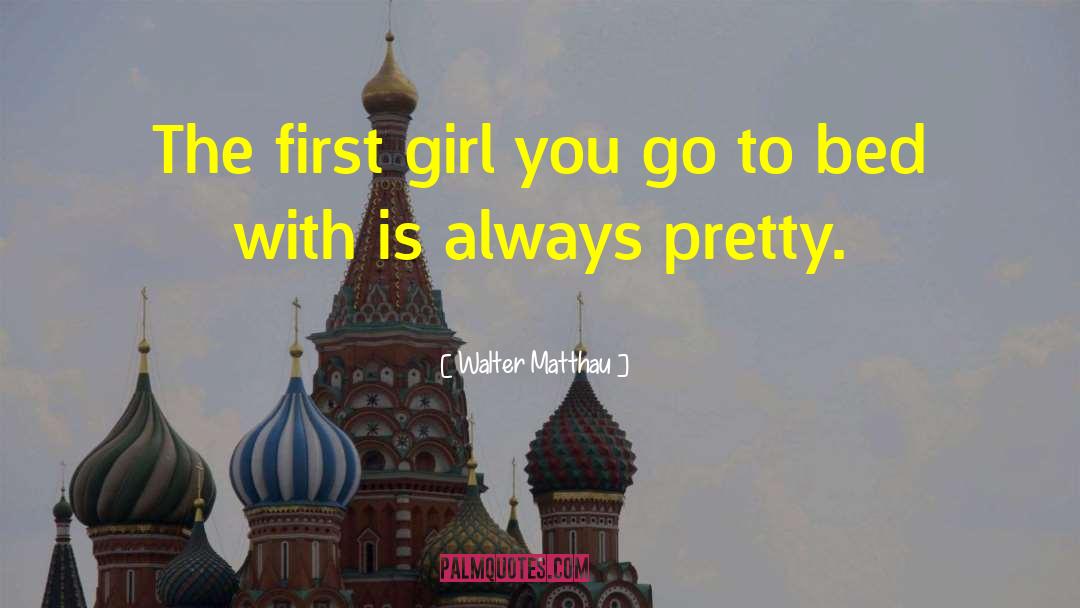 Walter Matthau Quotes: The first girl you go
