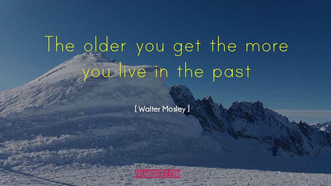 Walter Mosley Quotes: The older you get the