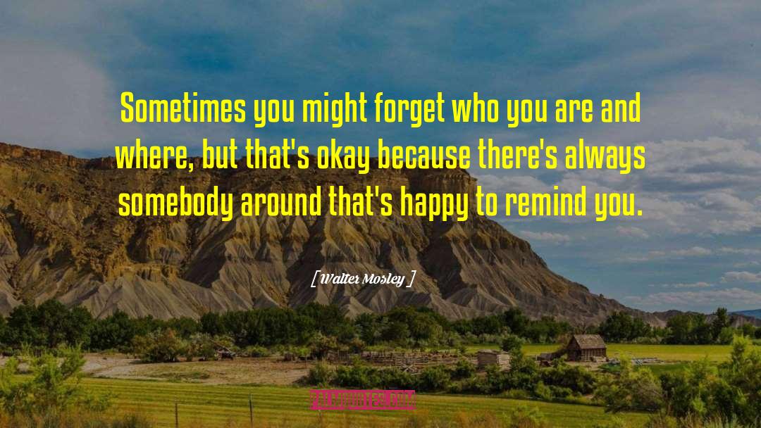 Walter Mosley Quotes: Sometimes you might forget who