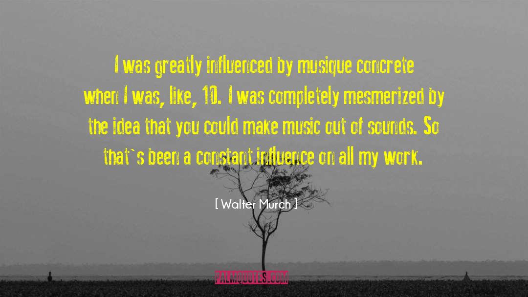 Walter Murch Quotes: I was greatly influenced by