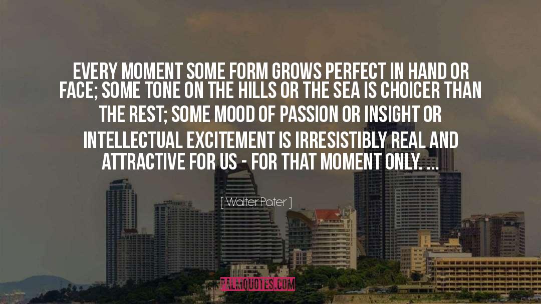 Walter Pater Quotes: Every moment some form grows