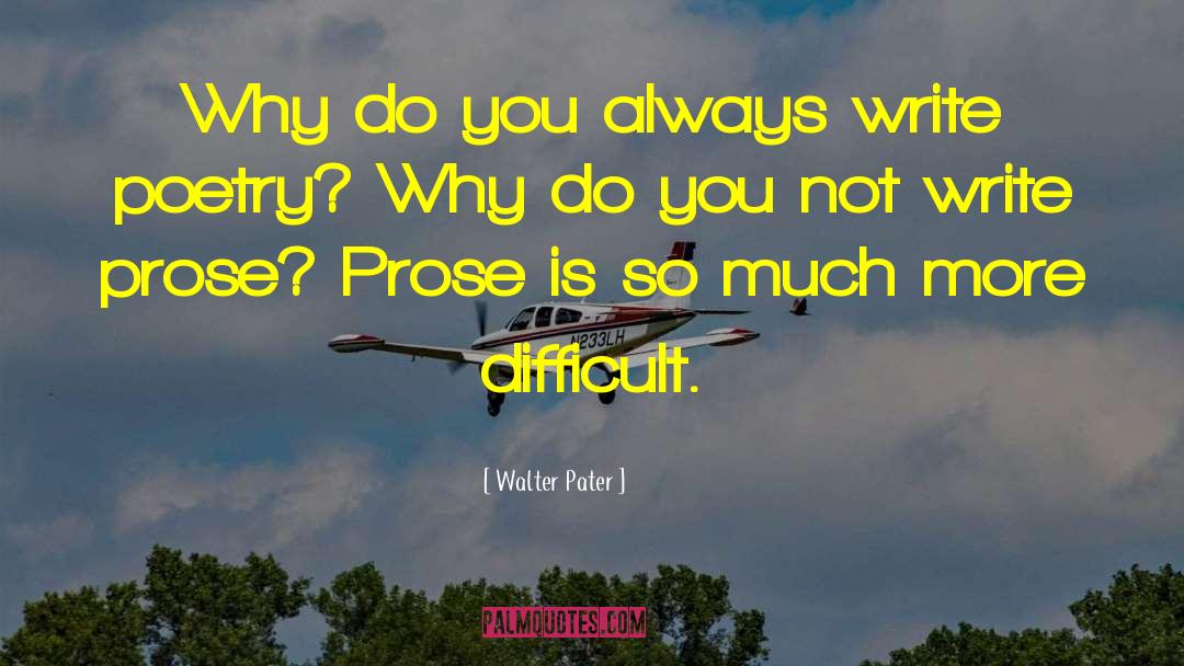 Walter Pater Quotes: Why do you always write