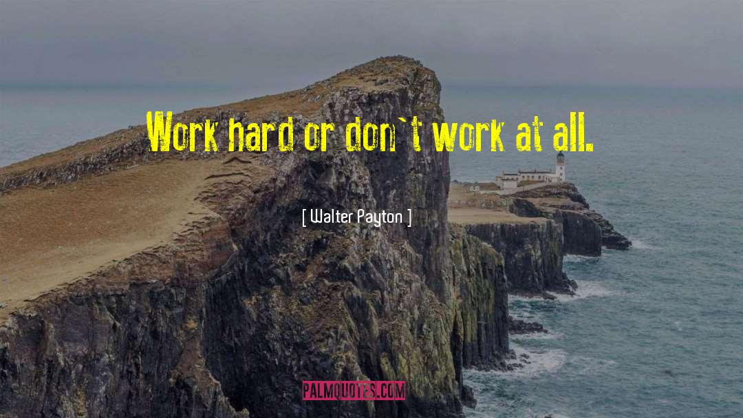 Walter Payton Quotes: Work hard or don't work