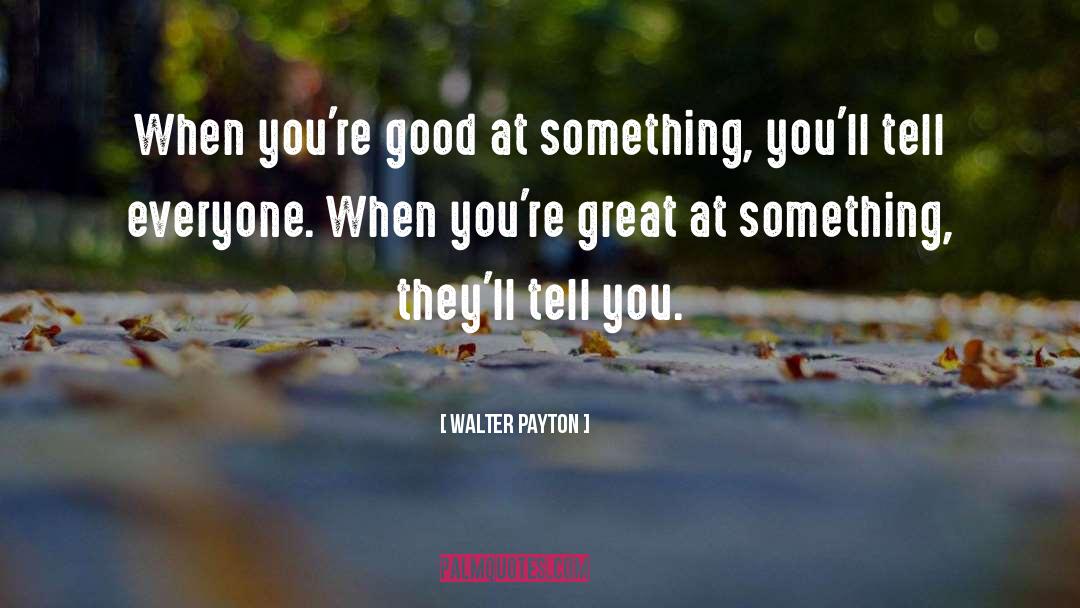 Walter Payton Quotes: When you're good at something,