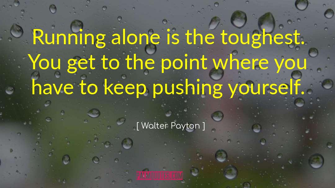 Walter Payton Quotes: Running alone is the toughest.