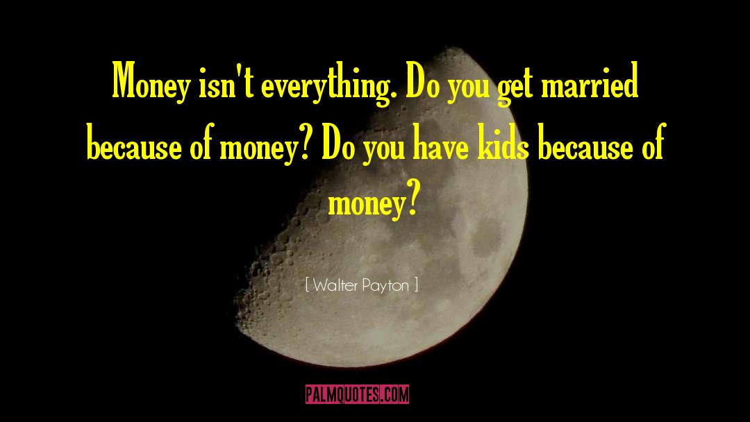 Walter Payton Quotes: Money isn't everything. Do you