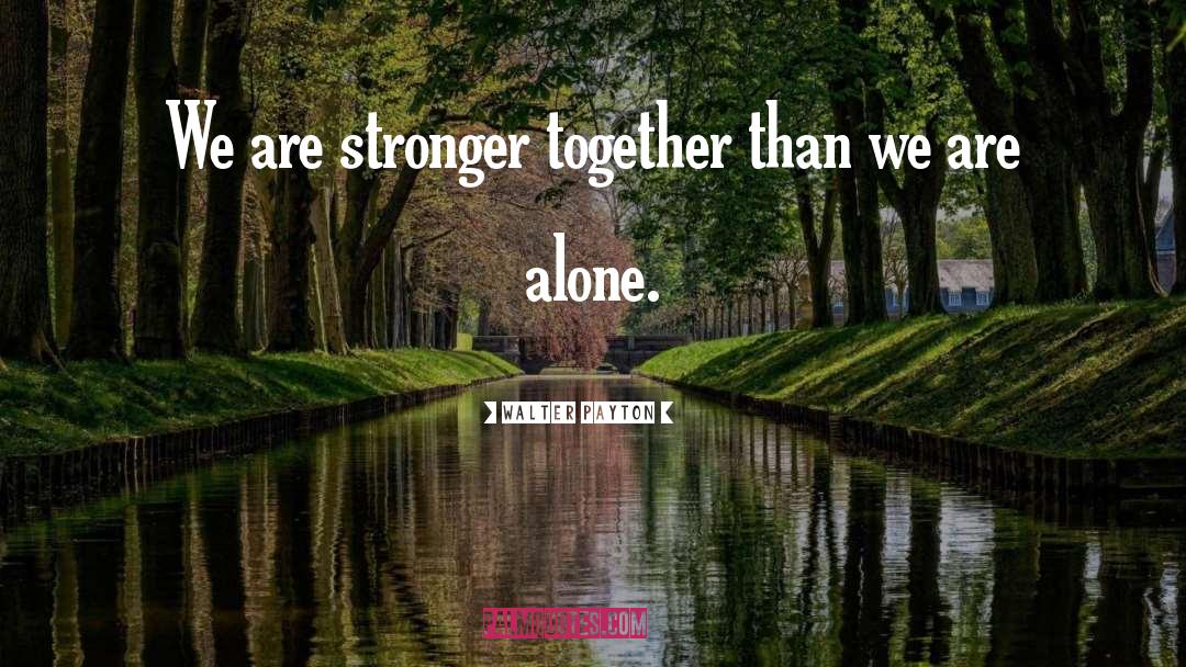 Walter Payton Quotes: We are stronger together than