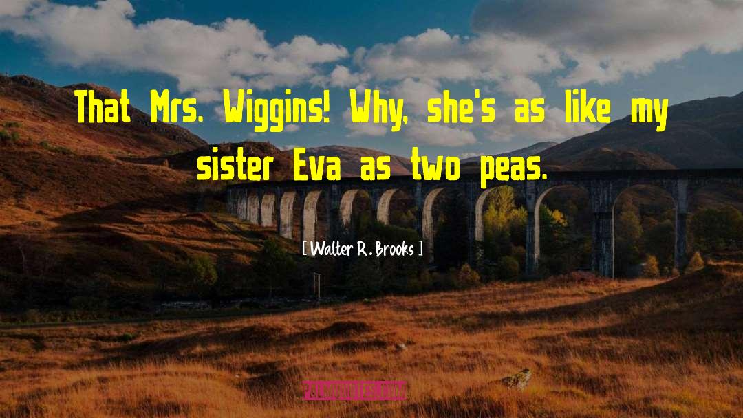 Walter R. Brooks Quotes: That Mrs. Wiggins! Why, she's