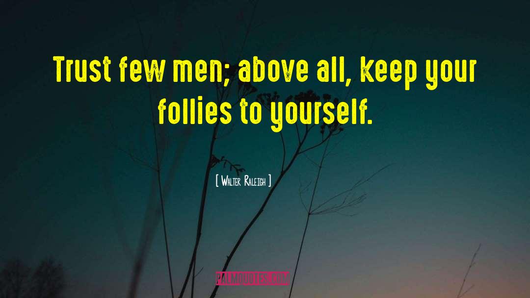 Walter Raleigh Quotes: Trust few men; above all,