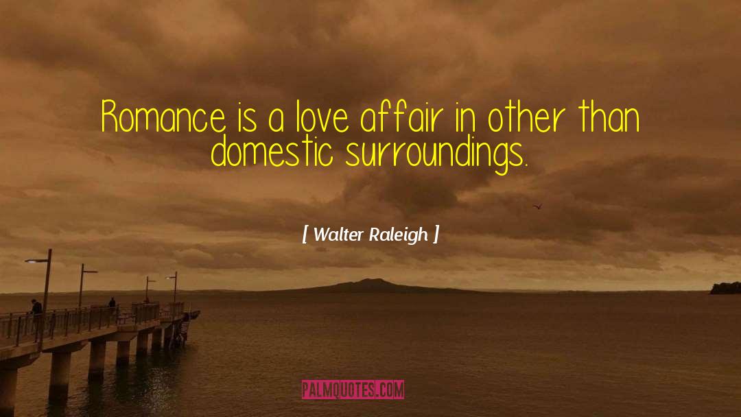 Walter Raleigh Quotes: Romance is a love affair