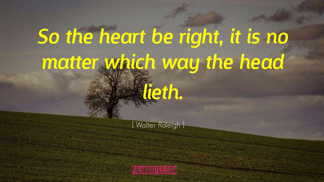 Walter Raleigh Quotes: So the heart be right,