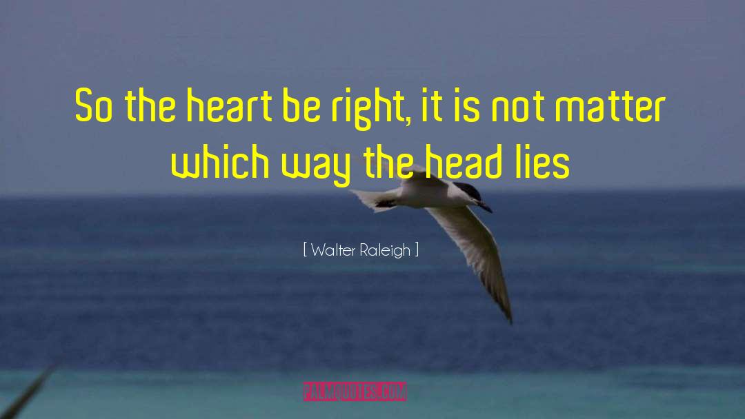 Walter Raleigh Quotes: So the heart be right,