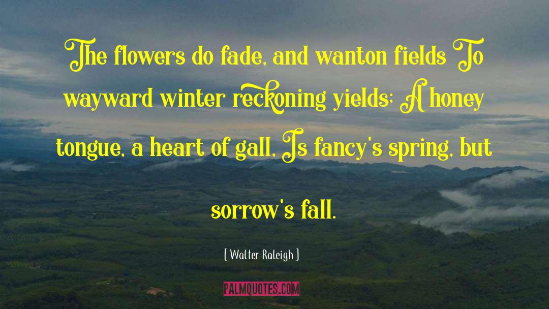 Walter Raleigh Quotes: The flowers do fade, and