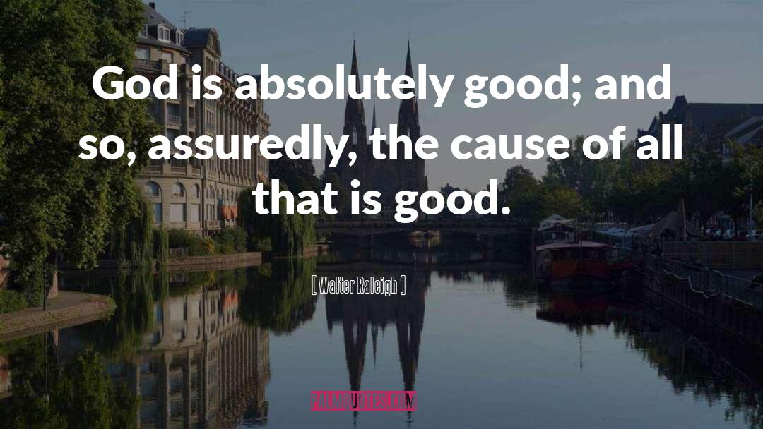 Walter Raleigh Quotes: God is absolutely good; and