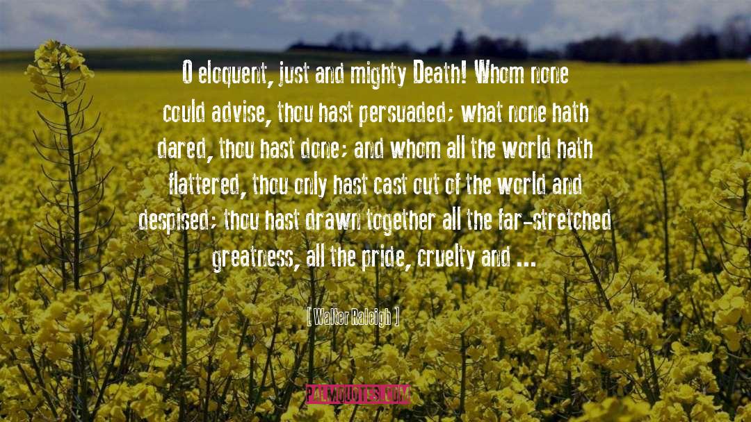 Walter Raleigh Quotes: O eloquent, just and mighty