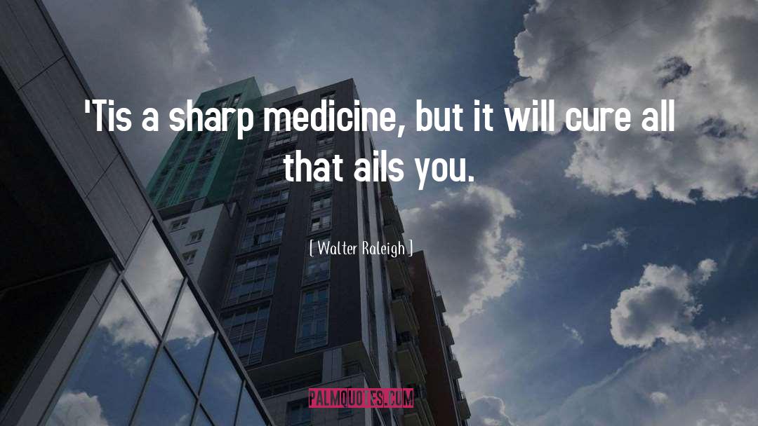Walter Raleigh Quotes: 'Tis a sharp medicine, but