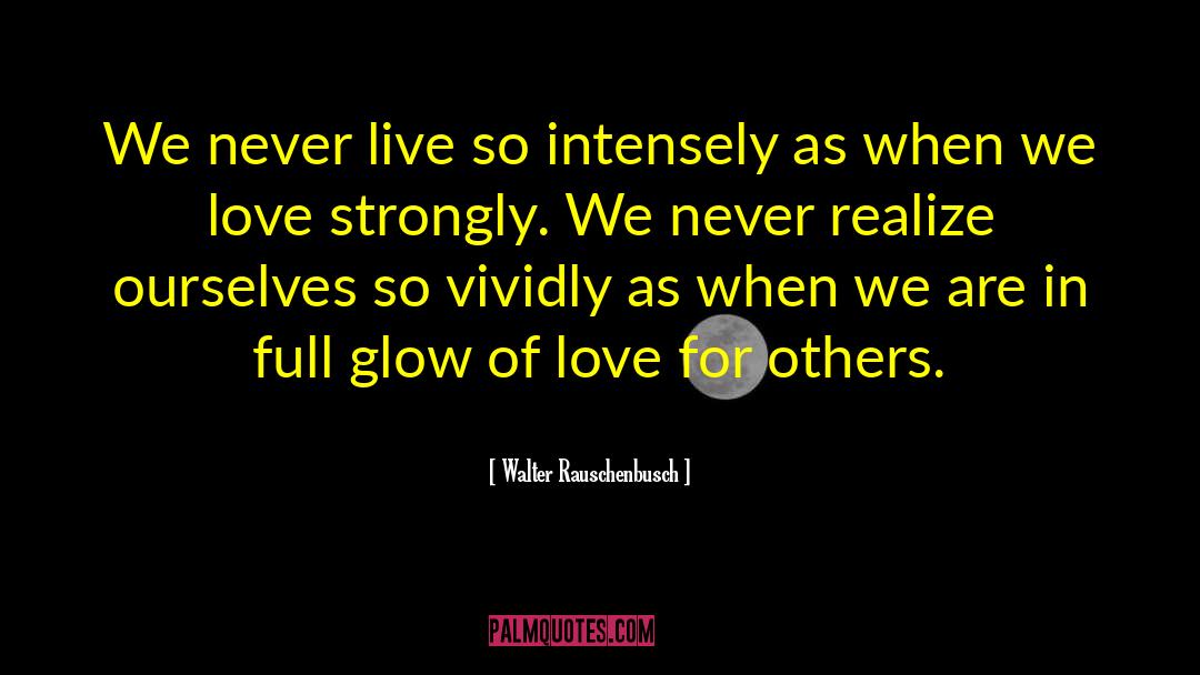 Walter Rauschenbusch Quotes: We never live so intensely