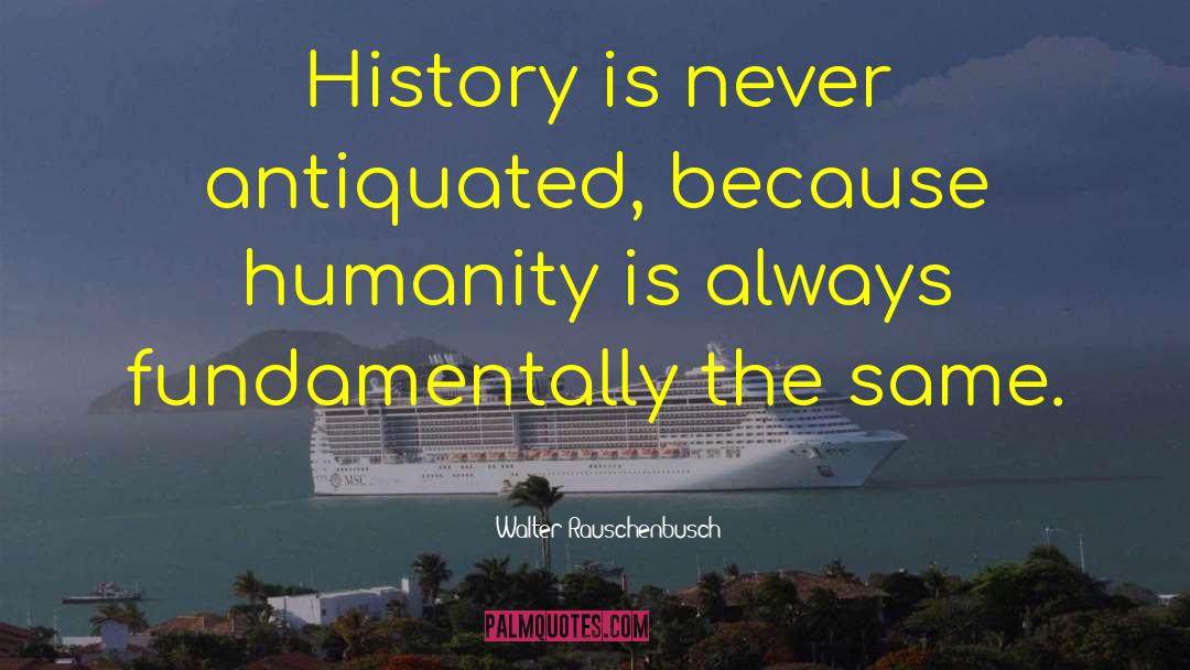 Walter Rauschenbusch Quotes: History is never antiquated, because