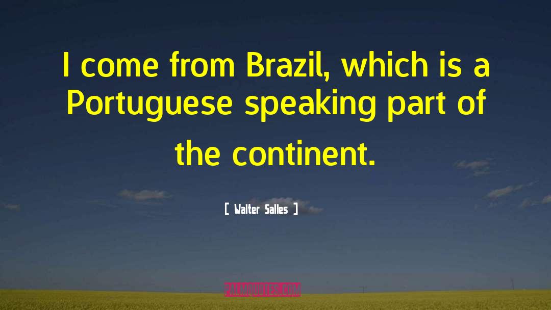 Walter Salles Quotes: I come from Brazil, which