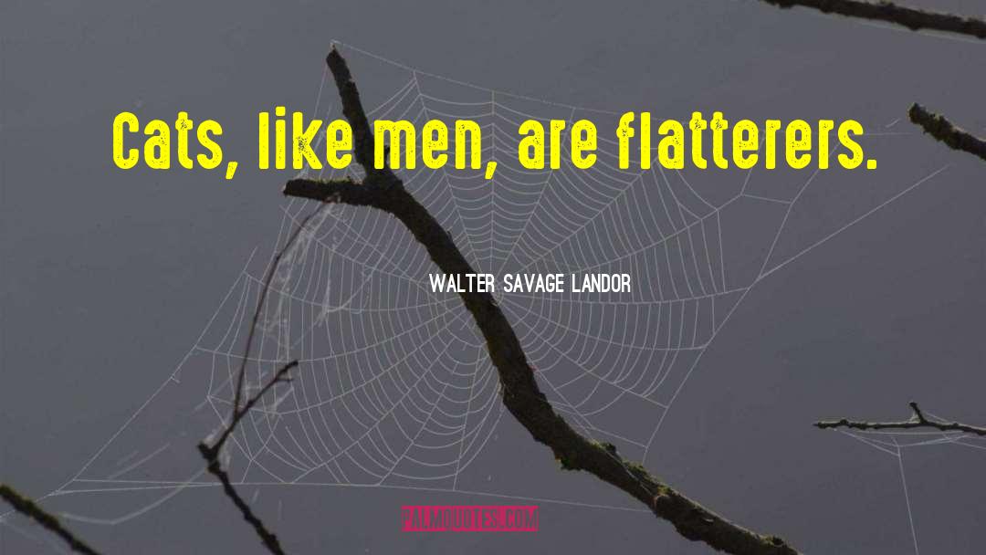 Walter Savage Landor Quotes: Cats, like men, are flatterers.