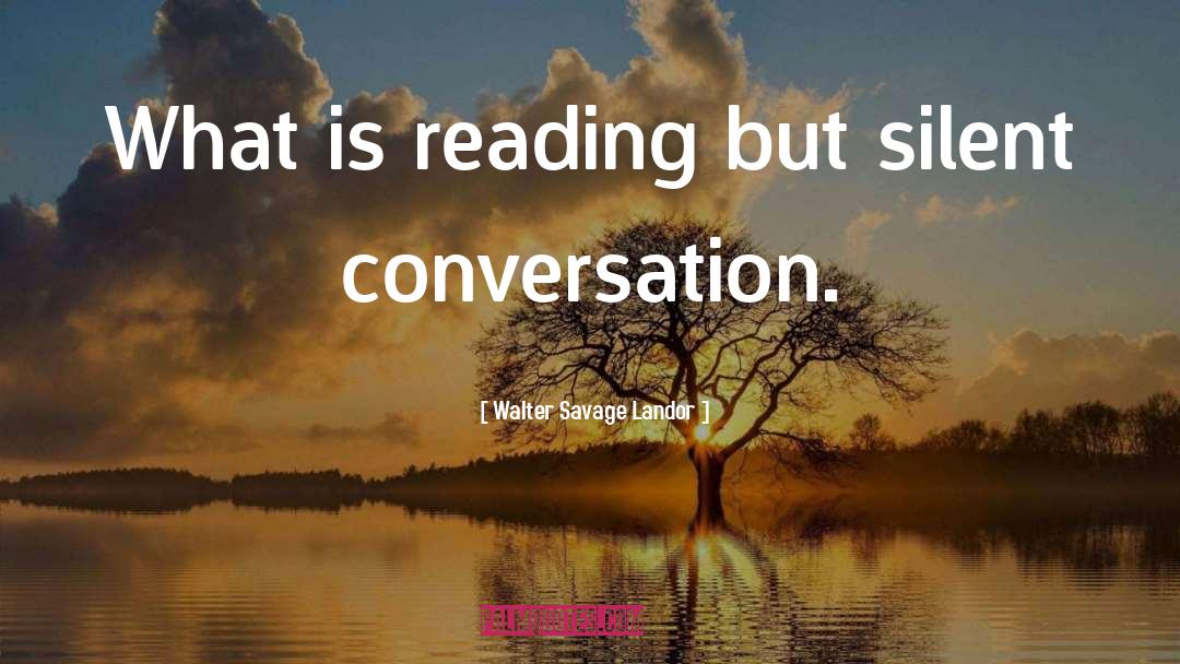 Walter Savage Landor Quotes: What is reading but silent