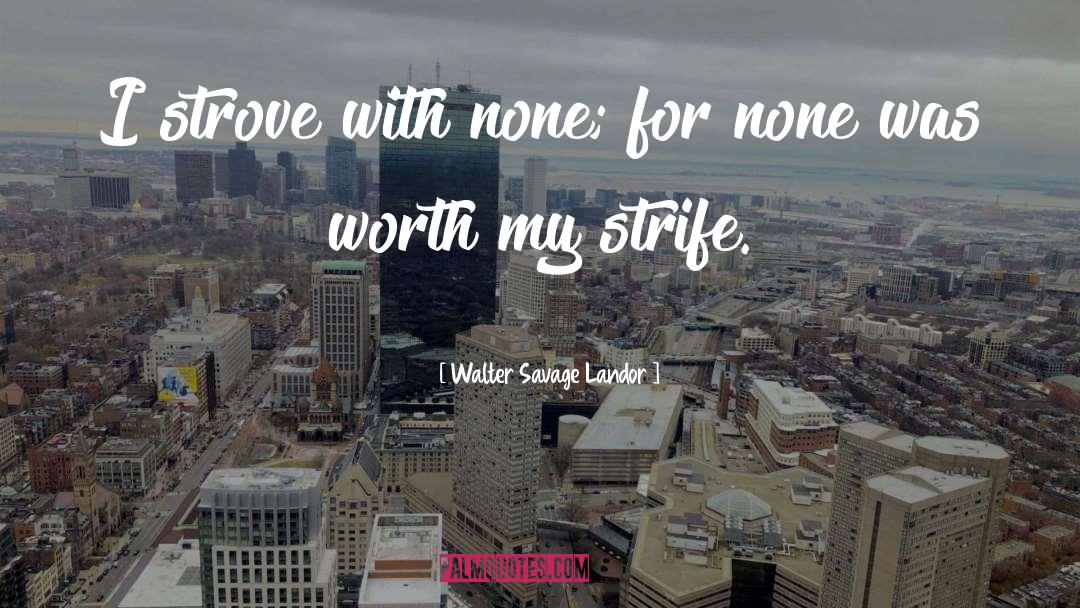 Walter Savage Landor Quotes: I strove with none; for