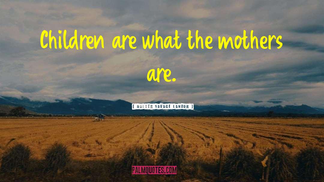 Walter Savage Landor Quotes: Children are what the mothers