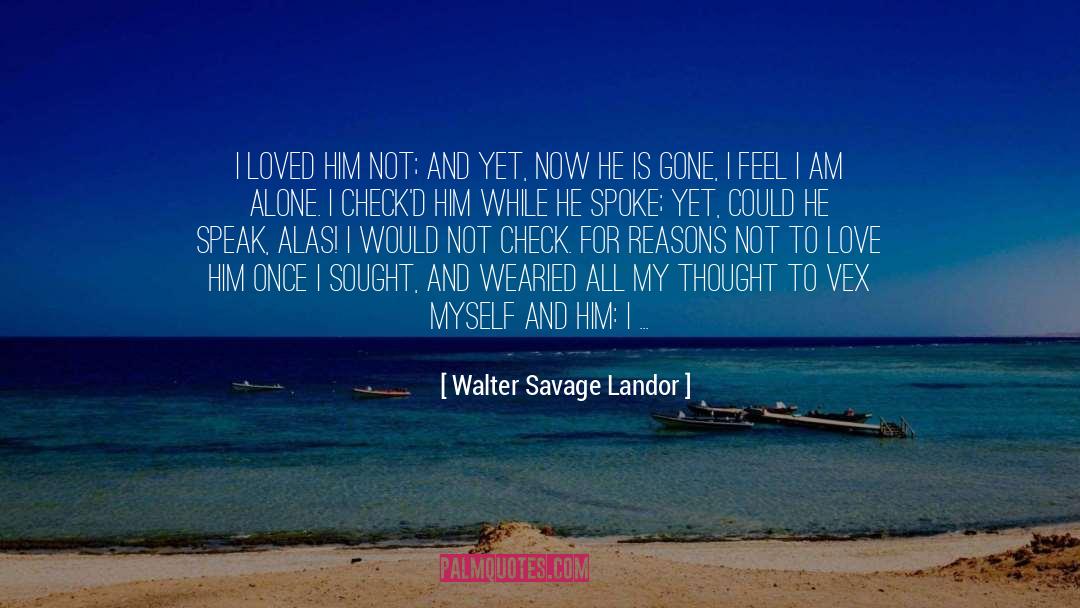 Walter Savage Landor Quotes: I loved him not; and