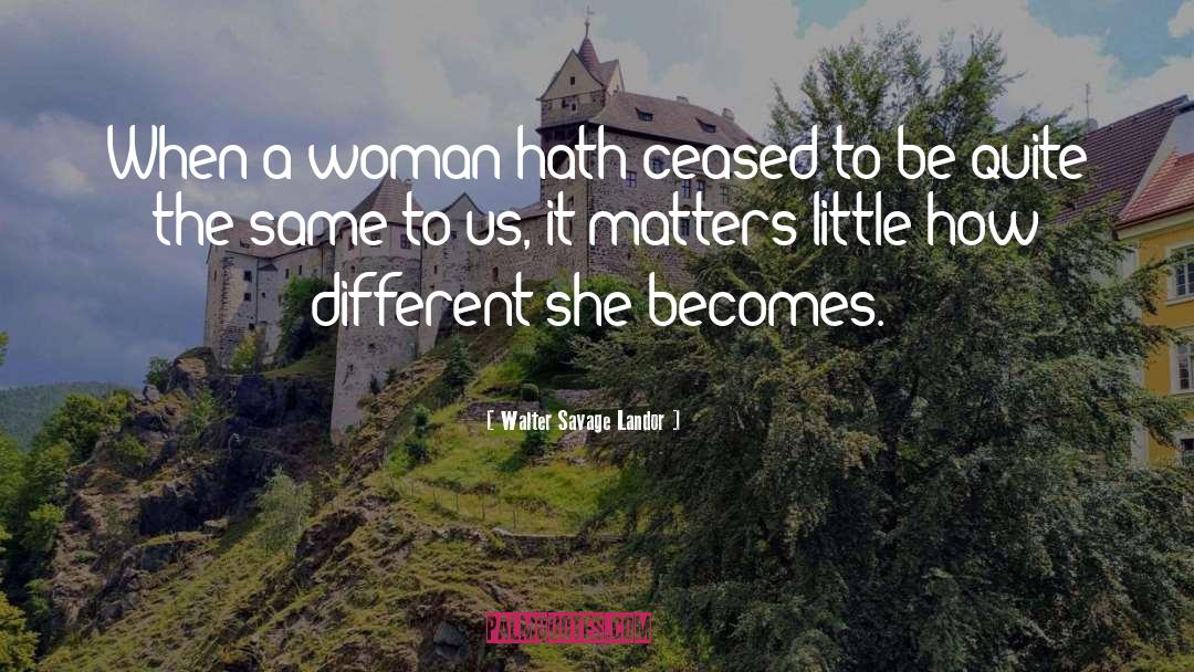 Walter Savage Landor Quotes: When a woman hath ceased