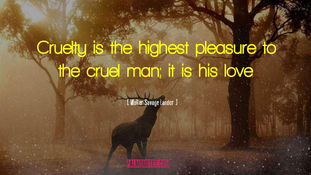 Walter Savage Landor Quotes: Cruelty is the highest pleasure