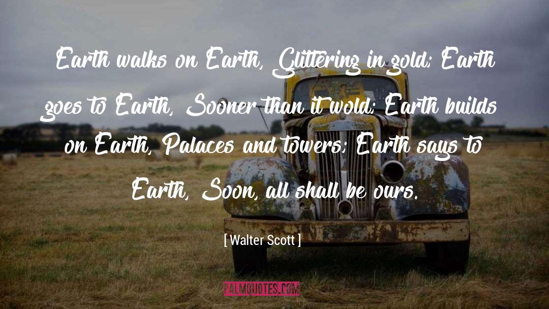 Walter Scott Quotes: Earth walks on Earth, Glittering